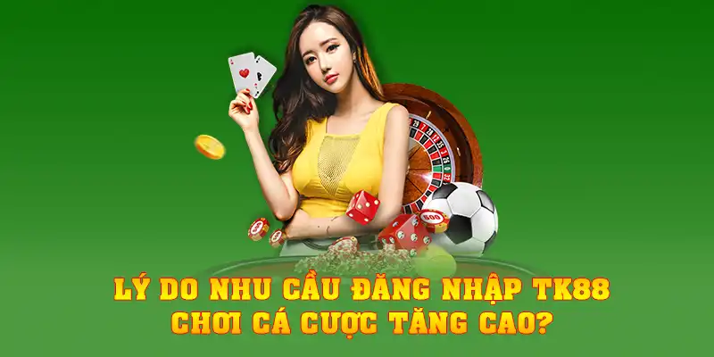 Lý do nhu cầu đăng nhập TK88 tăng cao?