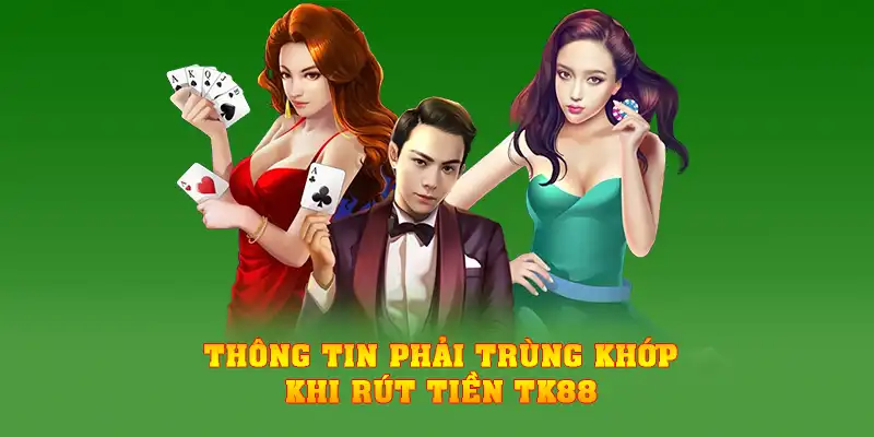 Thông tin phải trùng khớp khi rút tiền TK88
