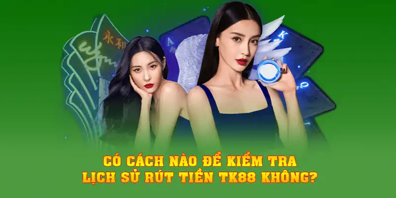 Có cách nào để kiểm tra lịch sử rút tiền TK88 không?