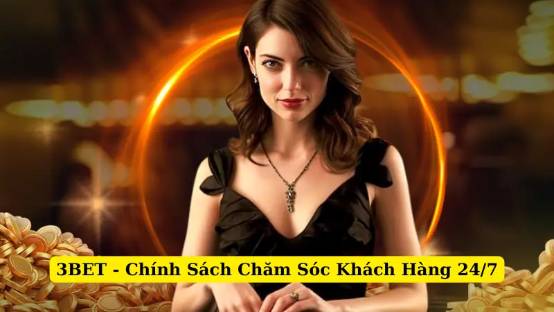 3BET - Chính Sách Chăm Sóc Khách Hàng 24/7